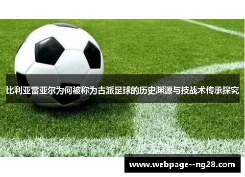 比利亚雷亚尔为何被称为古派足球的历史渊源与技战术传承探究 比利亚雷亚尔为何被称为古派足球的历史渊源与技战术传承探究