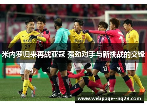 米内罗归来再战亚冠 强劲对手与新挑战的交锋