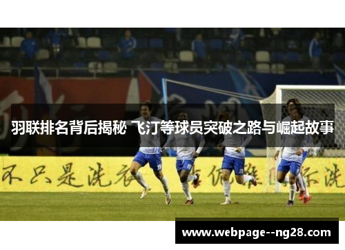 羽联排名背后揭秘 飞汀等球员突破之路与崛起故事 羽联排名背后揭秘 飞汀等球员突破之路与崛起故事