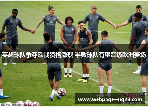 英超球队争夺欧战资格激烈 半数球队有望晋级欧洲赛场 英超球队争夺欧战资格激烈 半数球队有望晋级欧洲赛场