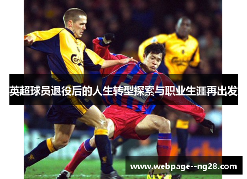 英超球员退役后的人生转型探索与职业生涯再出发 英超球员退役后的人生转型探索与职业生涯再出发