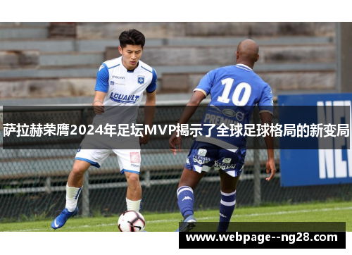 萨拉赫荣膺2024年足坛MVP揭示了全球足球格局的新变局