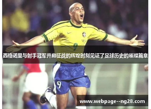 西格诺里与射手冠军并肩征战的辉煌时刻见证了足球历史的璀璨篇章