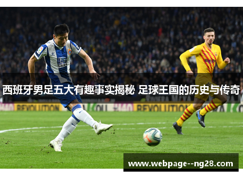 西班牙男足五大有趣事实揭秘 足球王国的历史与传奇