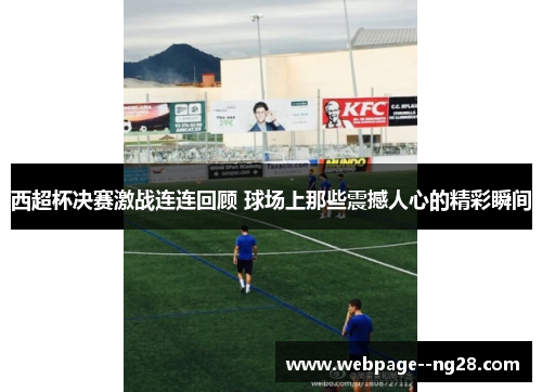 西超杯决赛激战连连回顾 球场上那些震撼人心的精彩瞬间