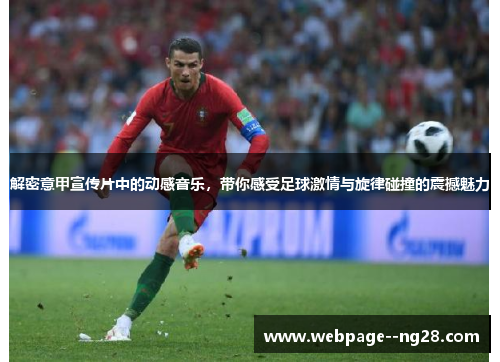 解密意甲宣传片中的动感音乐，带你感受足球激情与旋律碰撞的震撼魅力