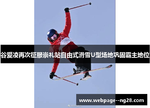 谷爱凌再次征服崇礼站自由式滑雪U型场地巩固霸主地位
