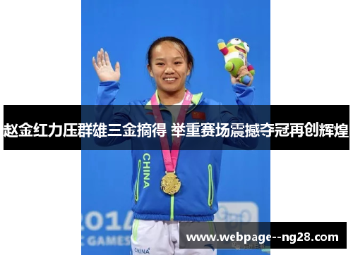 赵金红力压群雄三金摘得 举重赛场震撼夺冠再创辉煌 赵金红力压群雄三金摘得 举重赛场震撼夺冠再创辉煌