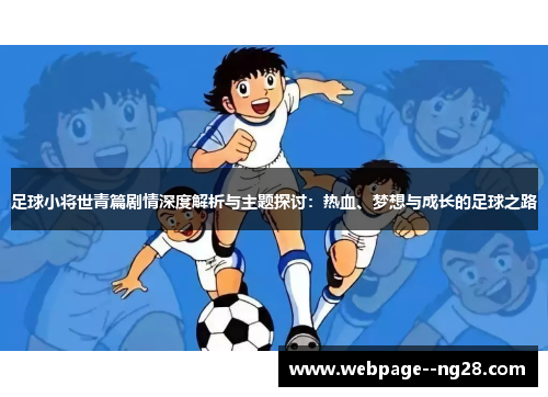 足球小将世青篇剧情深度解析与主题探讨:热血、梦想与成长的足球之路 足球小将世青篇剧情深度解析与主题探讨:热血、梦想与成长的足球之路