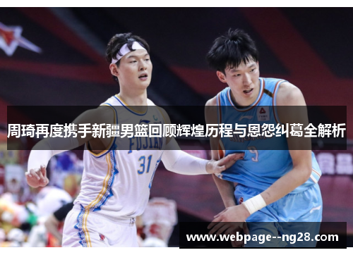 周琦再度携手新疆男篮回顾辉煌历程与恩怨纠葛全解析