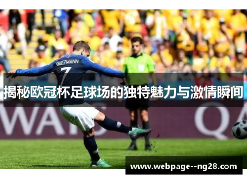 揭秘欧冠杯足球场的独特魅力与激情瞬间 揭秘欧冠杯足球场的独特魅力与激情瞬间