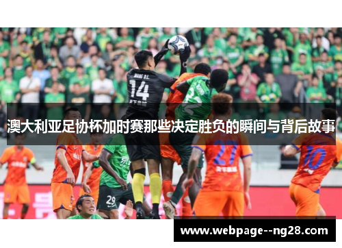 澳大利亚足协杯加时赛那些决定胜负的瞬间与背后故事