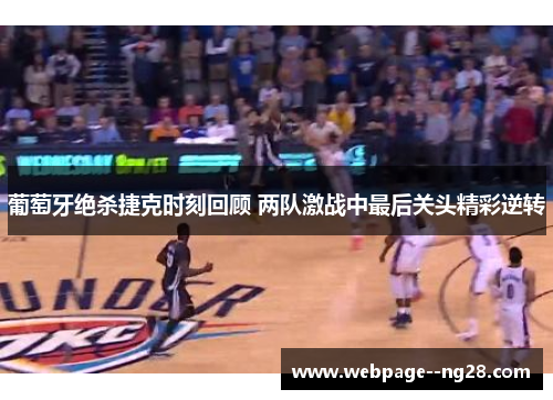 葡萄牙绝杀捷克时刻回顾 两队激战中最后关头精彩逆转