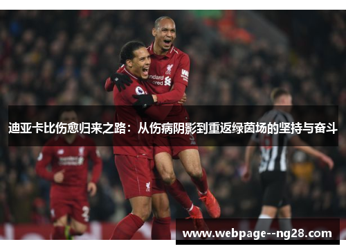 迪亚卡比伤愈归来之路:从伤病阴影到重返绿茵场的坚持与奋斗 迪亚卡比伤愈归来之路:从伤病阴影到重返绿茵场的坚持与奋斗