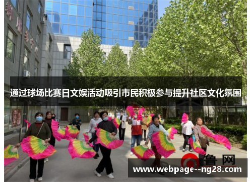 通过球场比赛日文娱活动吸引市民积极参与提升社区文化氛围 通过球场比赛日文娱活动吸引市民积极参与提升社区文化氛围