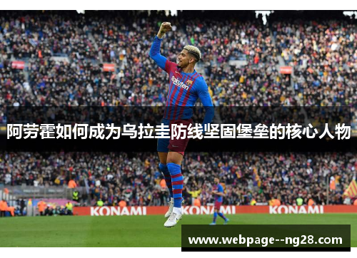 阿劳霍如何成为乌拉圭防线坚固堡垒的核心人物 阿劳霍如何成为乌拉圭防线坚固堡垒的核心人物