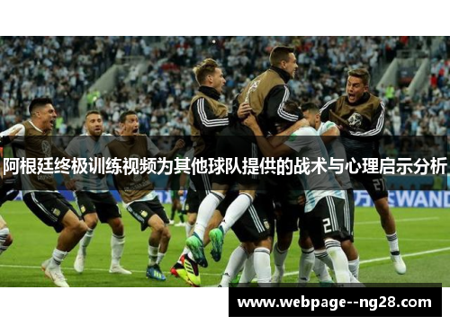 阿根廷终极训练视频为其他球队提供的战术与心理启示分析 阿根廷终极训练视频为其他球队提供的战术与心理启示分析