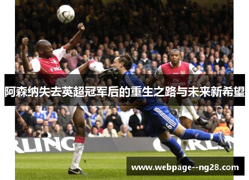 阿森纳失去英超冠军后的重生之路与未来新希望