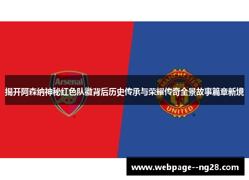 揭开阿森纳神秘红色队徽背后历史传承与荣耀传奇全景故事篇章新境