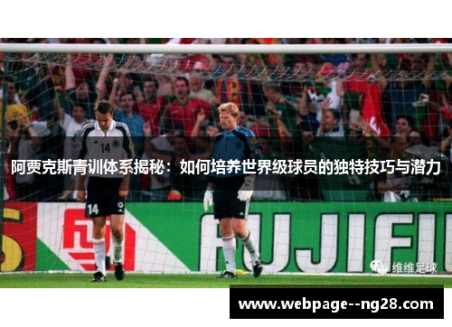 阿贾克斯青训体系揭秘:如何培养世界级球员的独特技巧与潜力 阿贾克斯青训体系揭秘:如何培养世界级球员的独特技巧与潜力
