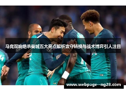 马竞双响绝杀曼城五大亮点解析攻守转换与战术博弈引人注目