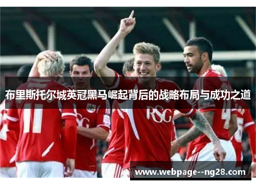 布里斯托尔城英冠黑马崛起背后的战略布局与成功之道