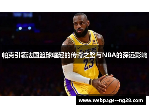 帕克引领法国篮球崛起的传奇之路与NBA的深远影响