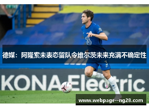 德媒：阿隆索未表态留队令维尔茨未来充满不确定性