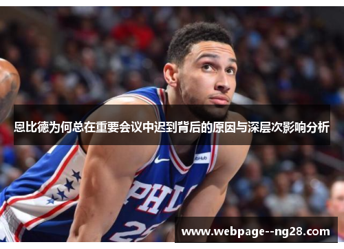 恩比德为何总在重要会议中迟到背后的原因与深层次影响分析