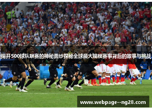 揭开500球队联赛的神秘面纱探秘全球最大规模赛事背后的故事与挑战 揭开500球队联赛的神秘面纱探秘全球最大规模赛事背后的故事与挑战
