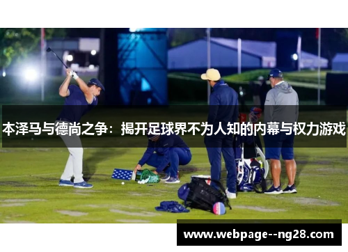 本泽马与德尚之争：揭开足球界不为人知的内幕与权力游戏