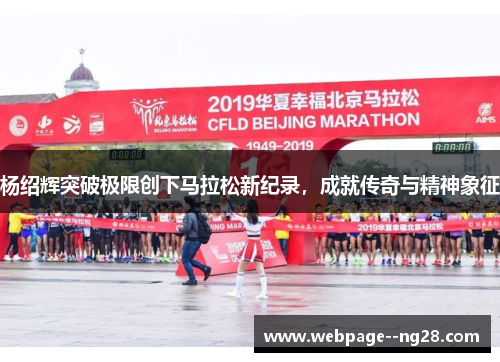 杨绍辉突破极限创下马拉松新纪录,成就传奇与精神象征 杨绍辉突破极限创下马拉松新纪录,成就传奇与精神象征