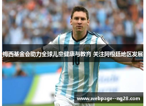 梅西基金会助力全球儿童健康与教育 关注阿根廷地区发展 梅西基金会助力全球儿童健康与教育 关注阿根廷地区发展