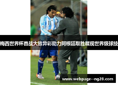 梅西世界杯首战大放异彩助力阿根廷取胜展现世界级球技 梅西世界杯首战大放异彩助力阿根廷取胜展现世界级球技