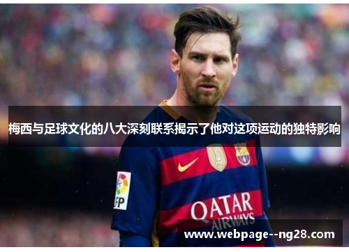 梅西与足球文化的八大深刻联系揭示了他对这项运动的独特影响