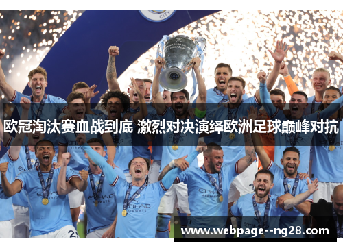 欧冠淘汰赛血战到底 激烈对决演绎欧洲足球巅峰对抗 欧冠淘汰赛血战到底 激烈对决演绎欧洲足球巅峰对抗