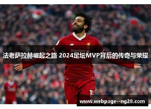 法老萨拉赫崛起之路 2024足坛MVP背后的传奇与荣耀