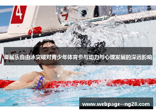 潘展乐自由泳突破对青少年体育参与动力与心理发展的深远影响 潘展乐自由泳突破对青少年体育参与动力与心理发展的深远影响