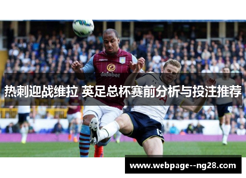 热刺迎战维拉 英足总杯赛前分析与投注推荐 热刺迎战维拉 英足总杯赛前分析与投注推荐