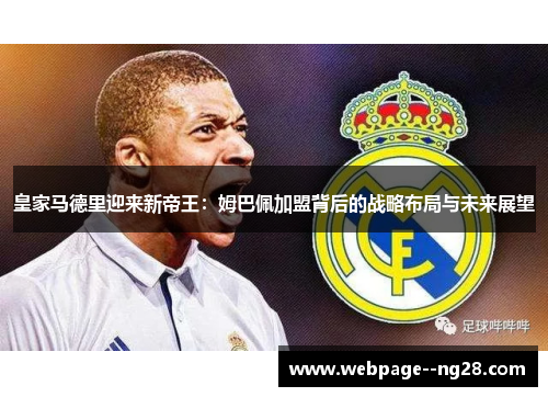 皇家马德里迎来新帝王:姆巴佩加盟背后的战略布局与未来展望 皇家马德里迎来新帝王:姆巴佩加盟背后的战略布局与未来展望