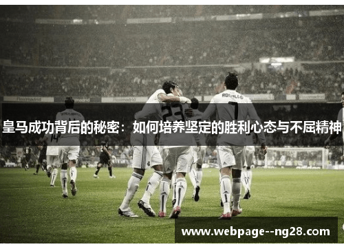 皇马成功背后的秘密:如何培养坚定的胜利心态与不屈精神 皇马成功背后的秘密:如何培养坚定的胜利心态与不屈精神