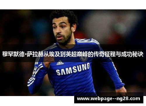 穆罕默德·萨拉赫从埃及到英超巅峰的传奇征程与成功秘诀