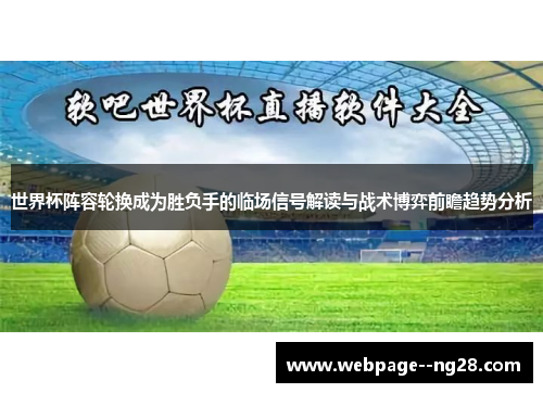 世界杯阵容轮换成为胜负手的临场信号解读与战术博弈前瞻趋势分析 世界杯阵容轮换成为胜负手的临场信号解读与战术博弈前瞻趋势分析