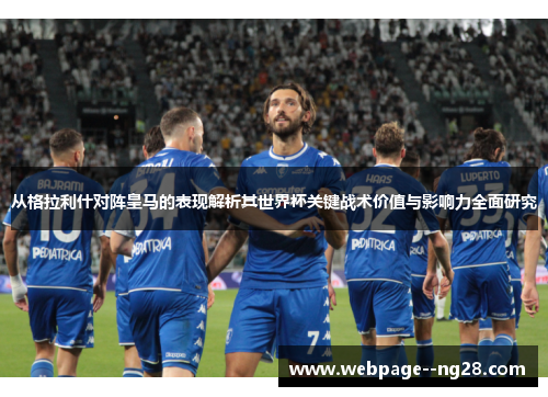 从格拉利什对阵皇马的表现解析其世界杯关键战术价值与影响力全面研究 从格拉利什对阵皇马的表现解析其世界杯关键战术价值与影响力全面研究