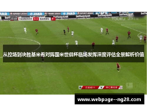 从控场到决胜基米希对阵国米世俱杯临场发挥深度评估全景解析价值
