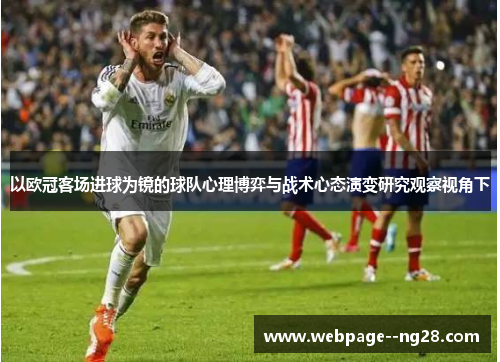 以欧冠客场进球为镜的球队心理博弈与战术心态演变研究观察视角下 以欧冠客场进球为镜的球队心理博弈与战术心态演变研究观察视角下