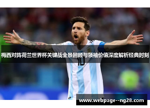 梅西对阵荷兰世界杯关键战全景回顾与领袖价值深度解析经典时刻 梅西对阵荷兰世界杯关键战全景回顾与领袖价值深度解析经典时刻