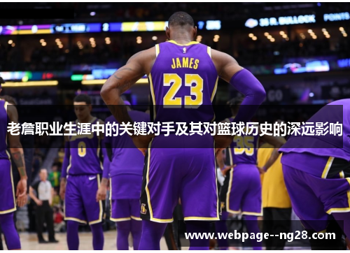 老詹职业生涯中的关键对手及其对篮球历史的深远影响