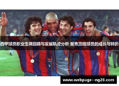西甲球员职业生涯回顾与发展轨迹分析 聚焦顶级球员的成长与转折 西甲球员职业生涯回顾与发展轨迹分析 聚焦顶级球员的成长与转折