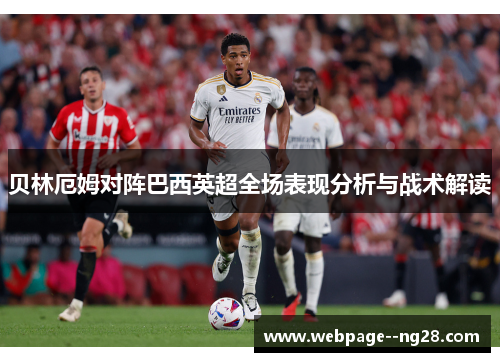 贝林厄姆对阵巴西英超全场表现分析与战术解读 贝林厄姆对阵巴西英超全场表现分析与战术解读